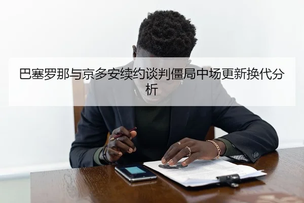 巴塞罗那与京多安续约谈判僵局中场更新换代分析